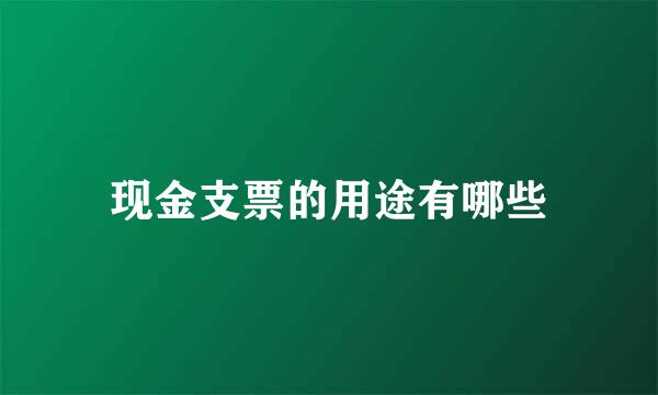 现金支票的用途有哪些