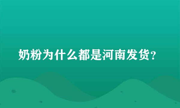 奶粉为什么都是河南发货？