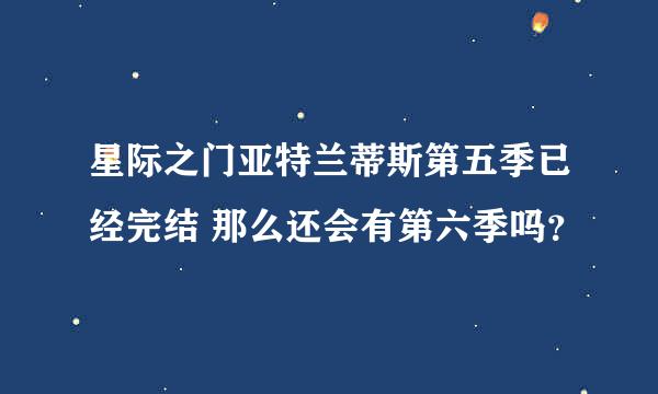 星际之门亚特兰蒂斯第五季已经完结 那么还会有第六季吗？