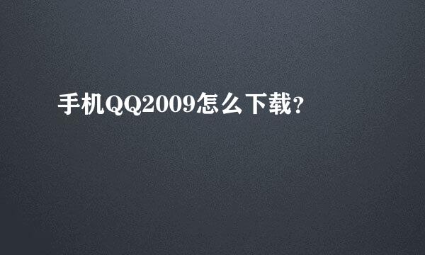 手机QQ2009怎么下载？