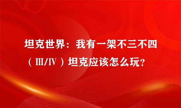 坦克世界：我有一架不三不四（Ⅲ/Ⅳ）坦克应该怎么玩？