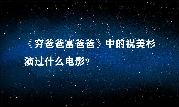 《穷爸爸富爸爸》中的祝美杉演过什么电影？