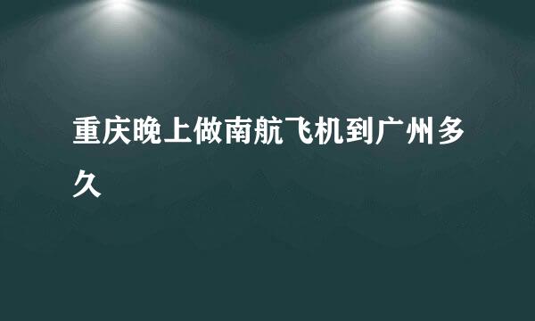 重庆晚上做南航飞机到广州多久