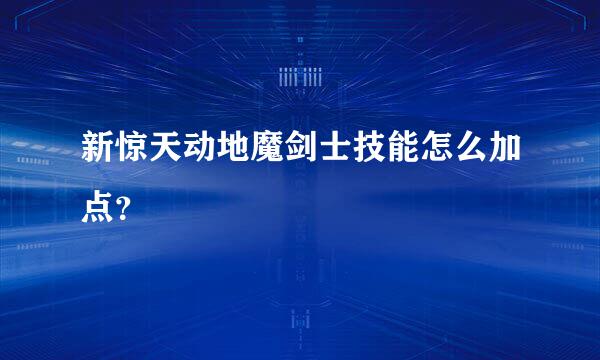 新惊天动地魔剑士技能怎么加点？