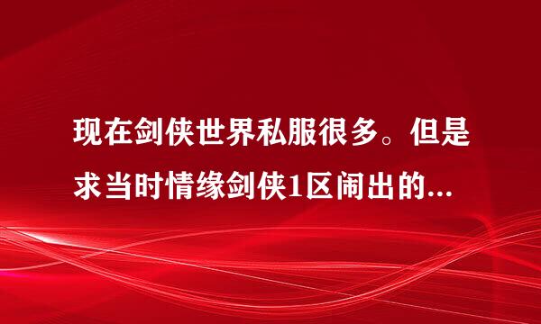 现在剑侠世界私服很多。但是求当时情缘剑侠1区闹出的每秒5000银子的刷钱办法。这个事情已经被认证。