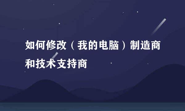 如何修改（我的电脑）制造商和技术支持商