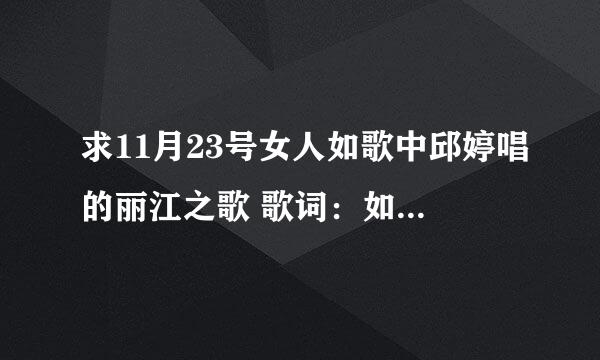 求11月23号女人如歌中邱婷唱的丽江之歌 歌词：如果我老了 不能谈恋爱 你还会爱我吗 ....先谢谢啦