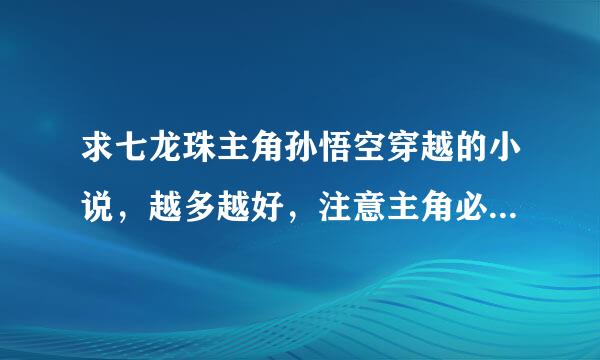 求七龙珠主角孙悟空穿越的小说，越多越好，注意主角必须是孙悟空，在此先感谢各位