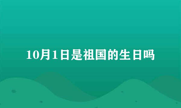 10月1日是祖国的生日吗