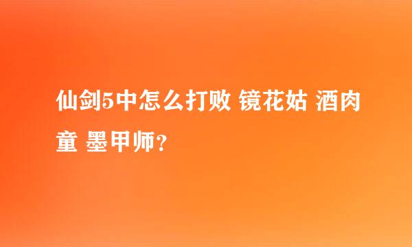 仙剑5中怎么打败 镜花姑 酒肉童 墨甲师？