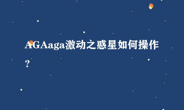 AGAaga激动之惑星如何操作？