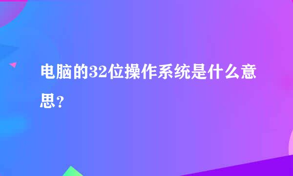 电脑的32位操作系统是什么意思？