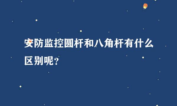 安防监控圆杆和八角杆有什么区别呢？