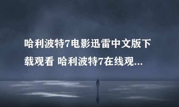 哈利波特7电影迅雷中文版下载观看 哈利波特7在线观看 3D哈利波特7QVOD高清下载