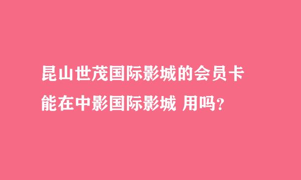 昆山世茂国际影城的会员卡 能在中影国际影城 用吗？