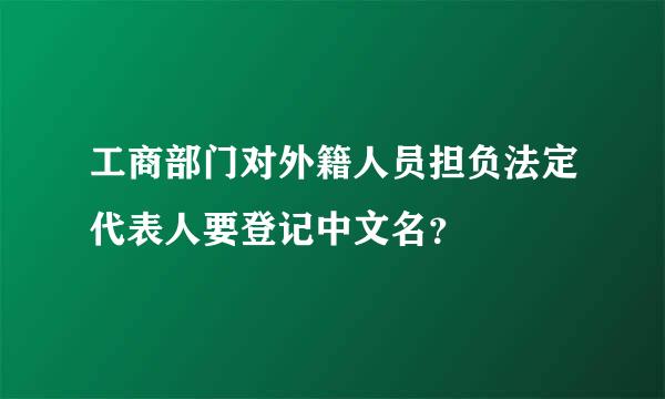 工商部门对外籍人员担负法定代表人要登记中文名？