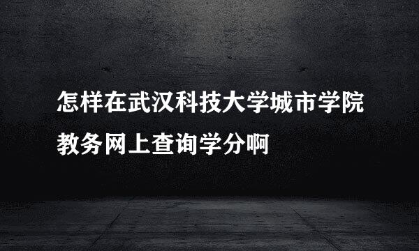 怎样在武汉科技大学城市学院教务网上查询学分啊