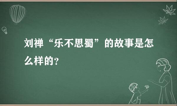 刘禅“乐不思蜀”的故事是怎么样的？