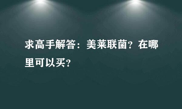 求高手解答：美莱联菌？在哪里可以买？