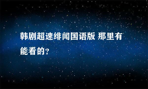 韩剧超速绯闻国语版 那里有能看的？