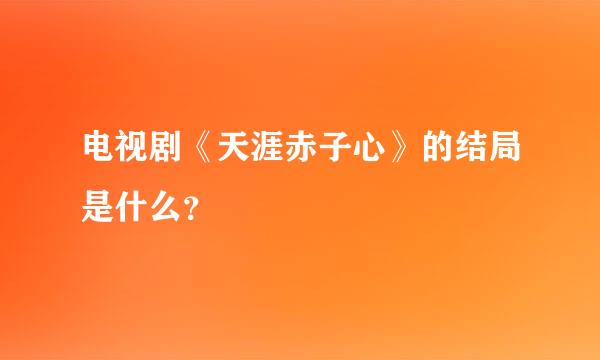 电视剧《天涯赤子心》的结局是什么？