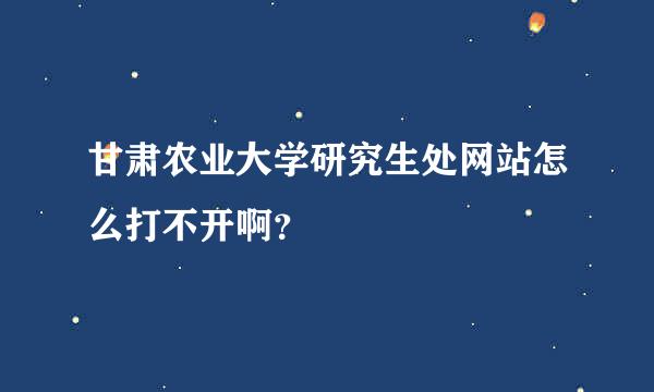 甘肃农业大学研究生处网站怎么打不开啊？