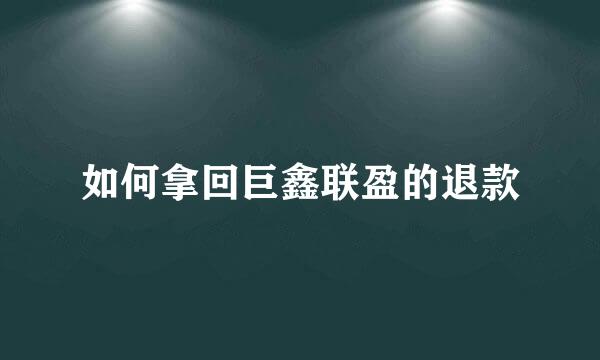 如何拿回巨鑫联盈的退款