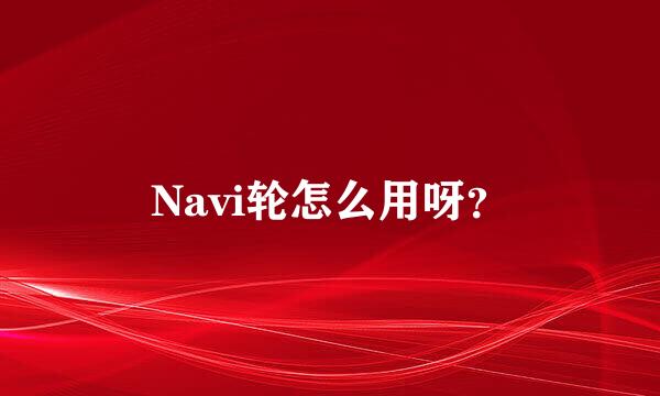 Navi轮怎么用呀？