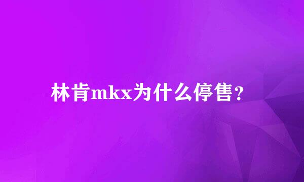 林肯mkx为什么停售？