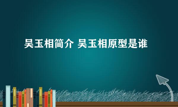 吴玉相简介 吴玉相原型是谁