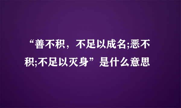 “善不积，不足以成名;恶不积;不足以灭身”是什么意思