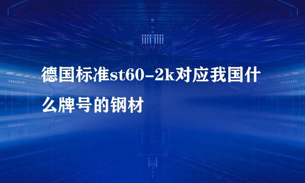 德国标准st60-2k对应我国什么牌号的钢材