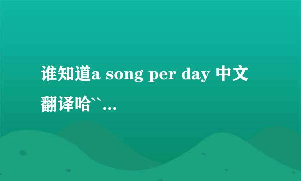 谁知道a song per day 中文翻译哈``谢谢``