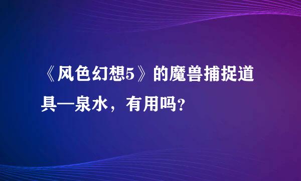 《风色幻想5》的魔兽捕捉道具—泉水，有用吗？