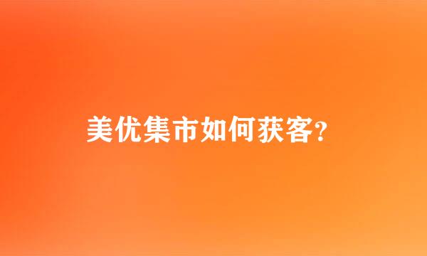 美优集市如何获客？