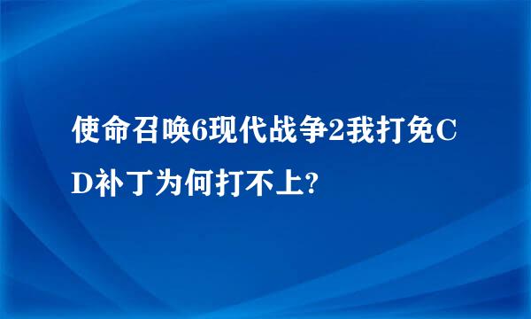 使命召唤6现代战争2我打免CD补丁为何打不上?