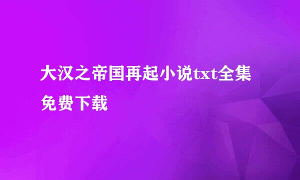 大汉之帝国再起小说txt全集免费下载