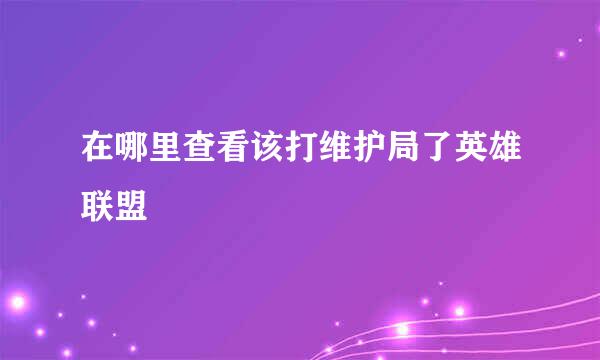 在哪里查看该打维护局了英雄联盟