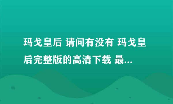 玛戈皇后 请问有没有 玛戈皇后完整版的高清下载 最好是720p的 要有速度，可以下载的话还会追加分数 谢谢