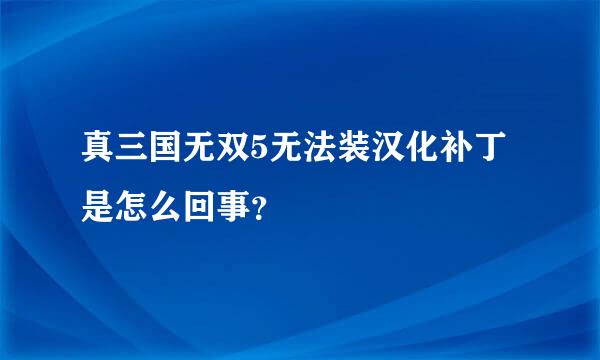 真三国无双5无法装汉化补丁是怎么回事？