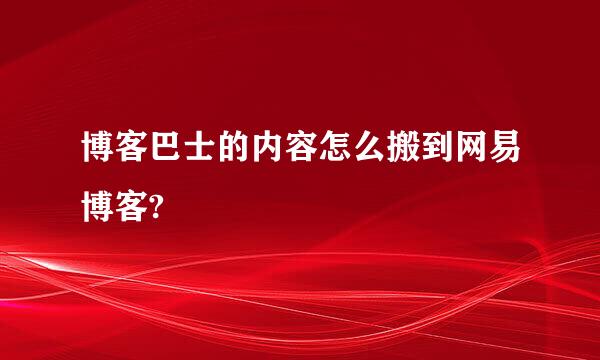 博客巴士的内容怎么搬到网易博客?