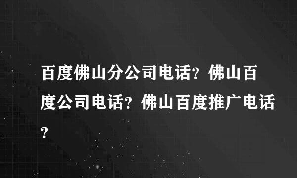 百度佛山分公司电话？佛山百度公司电话？佛山百度推广电话？