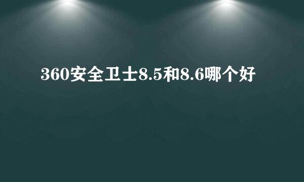 360安全卫士8.5和8.6哪个好