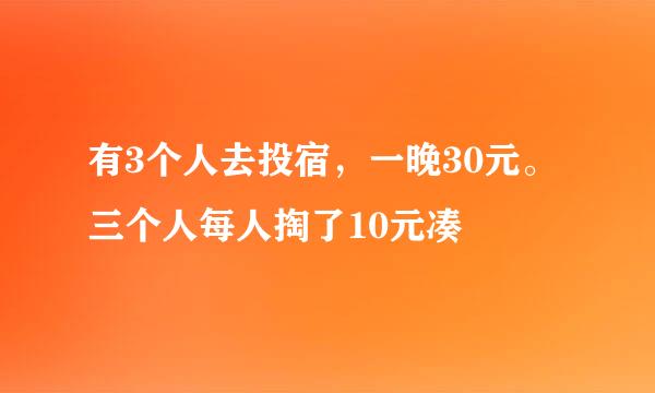 有3个人去投宿，一晚30元。三个人每人掏了10元凑