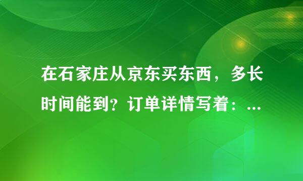 在石家庄从京东买东西，多长时间能到？订单详情写着：您的订单等待送往裕华站