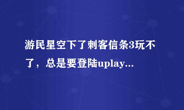 游民星空下了刺客信条3玩不了，总是要登陆uplay，装了注册表