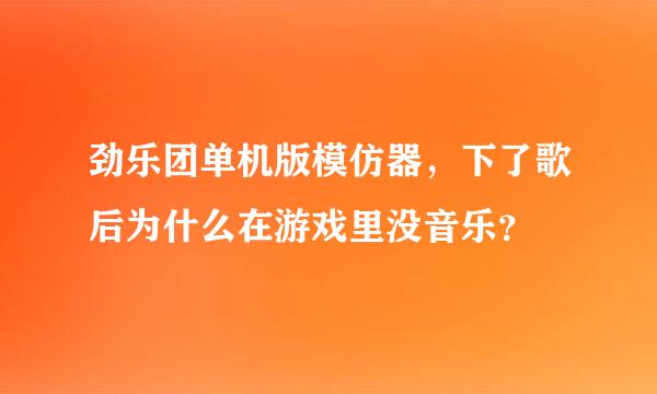 劲乐团单机版模仿器，下了歌后为什么在游戏里没音乐？