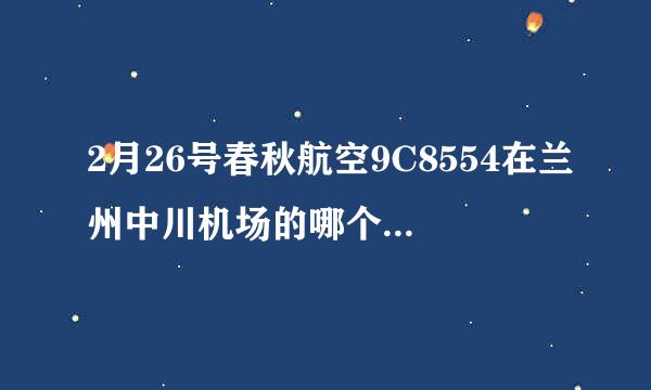 2月26号春秋航空9C8554在兰州中川机场的哪个航站楼办理值机手续？先办理托运后再安检？