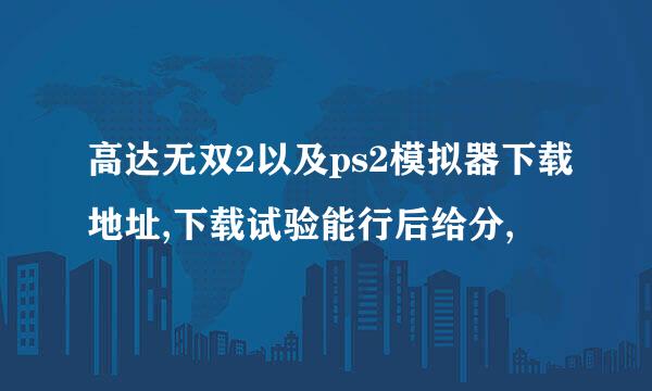 高达无双2以及ps2模拟器下载地址,下载试验能行后给分,