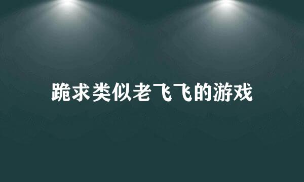 跪求类似老飞飞的游戏